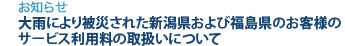 [お知らせ]　大雨により被災された新潟県および福島県のお客様のサービス利用料の取扱いについて