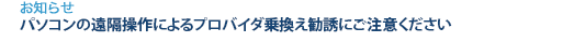 [お知らせ]　パソコンの遠隔操作によるプロバイダ乗換え勧誘にご注意ください